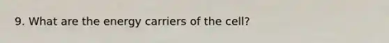 9. What are the energy carriers of the cell?