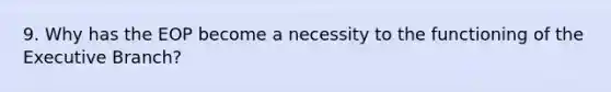 9. Why has the EOP become a necessity to the functioning of the Executive Branch?