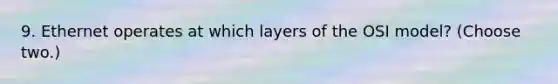 9. Ethernet operates at which layers of the OSI model? (Choose two.)