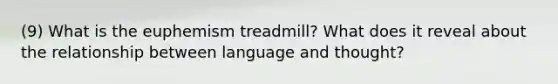 (9) What is the euphemism treadmill? What does it reveal about the relationship between language and thought?