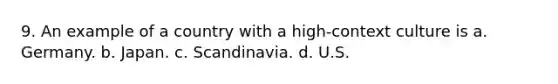 9. An example of a country with a high-context culture is a. Germany. b. Japan. c. Scandinavia. d. U.S.