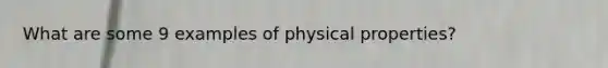 What are some 9 examples of physical properties?