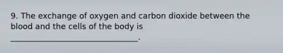 9. The exchange of oxygen and carbon dioxide between the blood and the cells of the body is ________________________________.