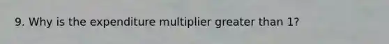 9. Why is the expenditure multiplier <a href='https://www.questionai.com/knowledge/ktgHnBD4o3-greater-than' class='anchor-knowledge'>greater than</a> 1?