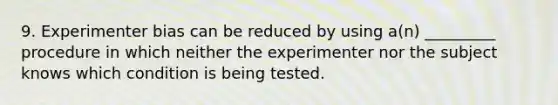 9. Experimenter bias can be reduced by using a(n) _________ procedure in which neither the experimenter nor the subject knows which condition is being tested.