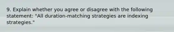 9. Explain whether you agree or disagree with the following statement: "All duration-matching strategies are indexing strategies."