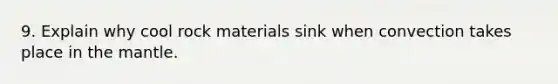 9. Explain why cool rock materials sink when convection takes place in <a href='https://www.questionai.com/knowledge/kHR4HOnNY8-the-mantle' class='anchor-knowledge'>the mantle</a>.