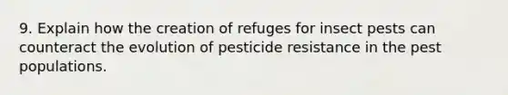 9. Explain how the creation of refuges for insect pests can counteract the evolution of pesticide resistance in the pest populations.