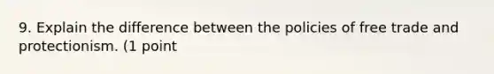 9. Explain the difference between the policies of free trade and protectionism. (1 point