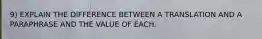 9) EXPLAIN THE DIFFERENCE BETWEEN A TRANSLATION AND A PARAPHRASE AND THE VALUE OF EACH.