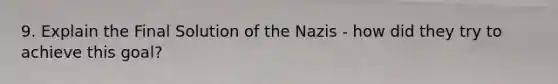 9. Explain the Final Solution of the Nazis - how did they try to achieve this goal?