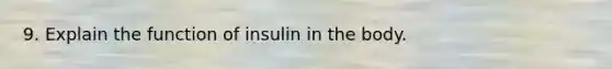 9. Explain the function of insulin in the body.