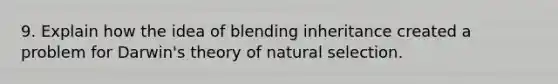 9. Explain how the idea of blending inheritance created a problem for Darwin's theory of natural selection.