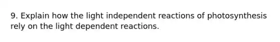 9. Explain how the light independent reactions of photosynthesis rely on the light dependent reactions.