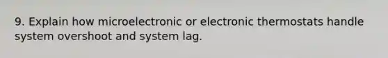 9. Explain how microelectronic or electronic thermostats handle system overshoot and system lag.