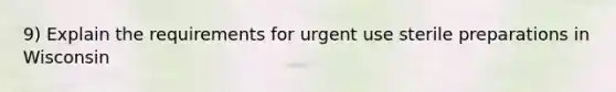 9) Explain the requirements for urgent use sterile preparations in Wisconsin