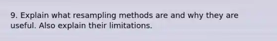 9. Explain what resampling methods are and why they are useful. Also explain their limitations.