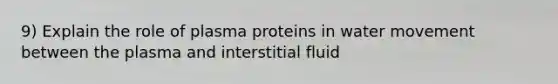 9) Explain the role of plasma proteins in water movement between the plasma and interstitial fluid