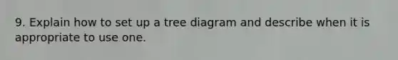 9. Explain how to set up a tree diagram and describe when it is appropriate to use one.