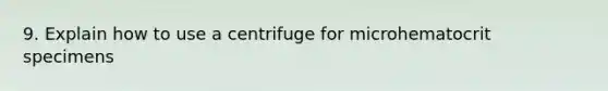 9. Explain how to use a centrifuge for microhematocrit specimens