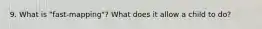 9. What is "fast-mapping"? What does it allow a child to do?
