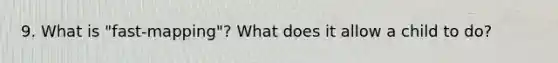 9. What is "fast-mapping"? What does it allow a child to do?