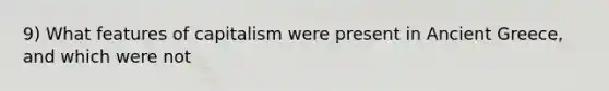 9) What features of capitalism were present in Ancient Greece, and which were not