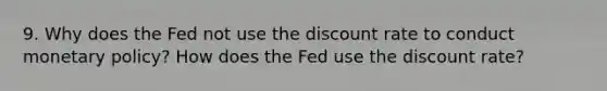 9. Why does the Fed not use the discount rate to conduct monetary policy? How does the Fed use the discount rate?