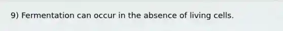 9) Fermentation can occur in the absence of living cells.
