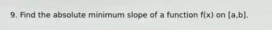 9. Find the absolute minimum slope of a function f(x) on [a,b].