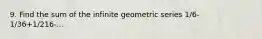 9. Find the sum of the infinite geometric series 1/6-1/36+1/216-...