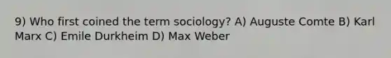 9) Who first coined the term sociology? A) Auguste Comte B) Karl Marx C) Emile Durkheim D) Max Weber