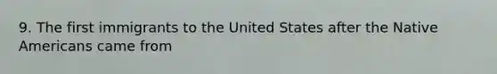 9. The first immigrants to the United States after the Native Americans came from