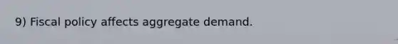 9) Fiscal policy affects aggregate demand.