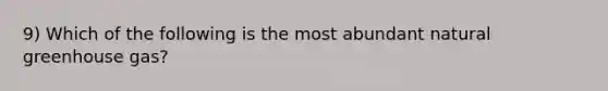 9) Which of the following is the most abundant natural greenhouse gas?