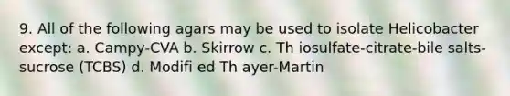 9. All of the following agars may be used to isolate Helicobacter except: a. Campy-CVA b. Skirrow c. Th iosulfate-citrate-bile salts-sucrose (TCBS) d. Modifi ed Th ayer-Martin