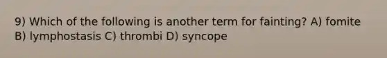 9) Which of the following is another term for fainting? A) fomite B) lymphostasis C) thrombi D) syncope