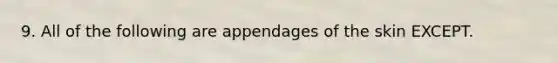 9. All of the following are appendages of the skin EXCEPT.