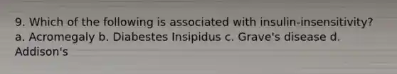 9. Which of the following is associated with insulin-insensitivity? a. Acromegaly b. Diabestes Insipidus c. Grave's disease d. Addison's