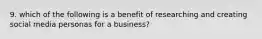 9. which of the following is a benefit of researching and creating social media personas for a business?