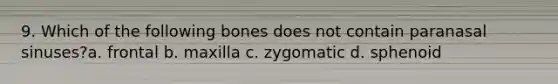 9. Which of the following bones does not contain paranasal sinuses?a. frontal b. maxilla c. zygomatic d. sphenoid