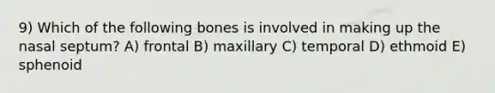 9) Which of the following bones is involved in making up the nasal septum? A) frontal B) maxillary C) temporal D) ethmoid E) sphenoid