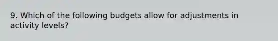 9. Which of the following budgets allow for adjustments in activity levels?