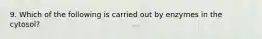 9. Which of the following is carried out by enzymes in the cytosol?