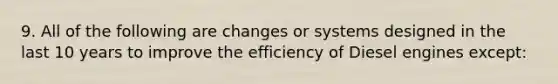 9. All of the following are changes or systems designed in the last 10 years to improve the efficiency of Diesel engines except: