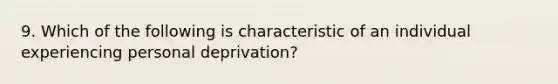 9. Which of the following is characteristic of an individual experiencing personal deprivation?