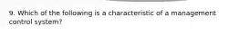 9. Which of the following is a characteristic of a management control​ system?