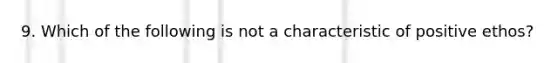 9. Which of the following is not a characteristic of positive ethos?