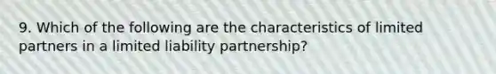 9. Which of the following are the characteristics of limited partners in a limited liability partnership?