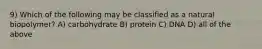 9) Which of the following may be classified as a natural biopolymer? A) carbohydrate B) protein C) DNA D) all of the above